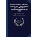 Der Winterfeldzug In Holland, Brabant Und Flandern, Eine Episode Aus Dem Befreiungskriege 1813 Und 1814: Nach Den Besten Quellen Zusammengestellt Und