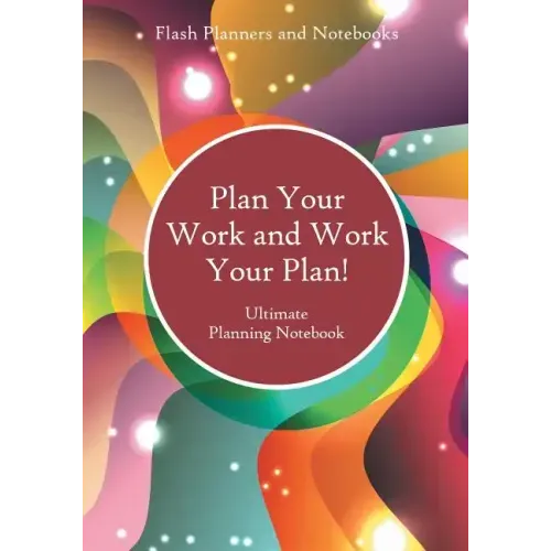 Plan Your Work and Work Your Plan! Ultimate Planning Notebook