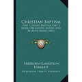 Christian Baptism: Part 1, Infant Baptism; Part 2, Mode, Obligation, Import, And Relative Order (1841)