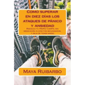 Como superar en diez días los ataques de pánico y ansiedad: Reeduca tu propio cuerpo, sin medicación ni efectos secundarios, y deja de tener miedo