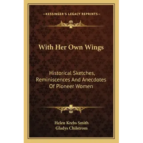 With Her Own Wings: Historical Sketches, Reminiscences and Anecdotes of Pioneer Women