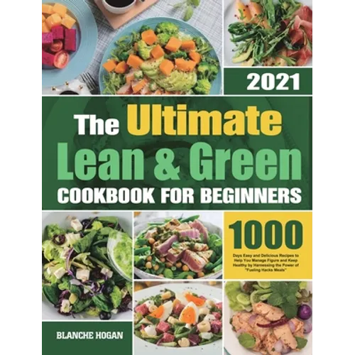 The Ultimate Lean and Green Cookbook for Beginners: 1000 Days Easy and Delicious Recipes to Help You Manage Figure and Keep Healthy by Harnessing the