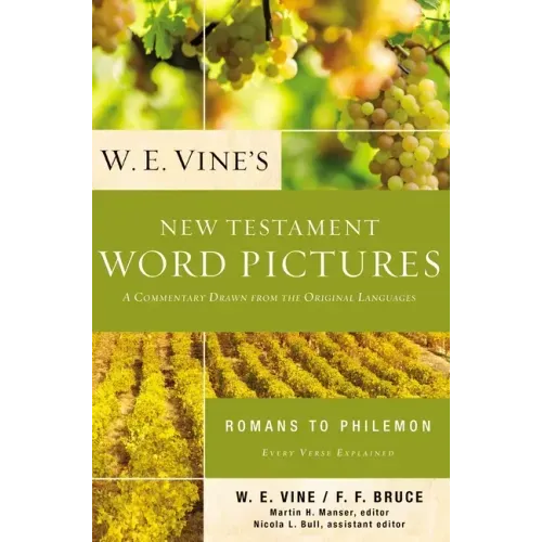 W. E. Vine's New Testament Word Pictures: Romans to Philemon: A Commentary Drawn from the Original Languages