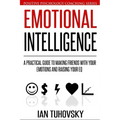 Emotional Intelligence: A Practical Guide to Making Friends with Your Emotions and Raising Your EQ
