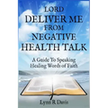 Lord Deliver Me From Negative Health Talk: A Guide To Speaking Healing Words Of Faith