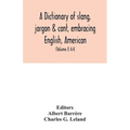 A dictionary of slang, jargon & cant, embracing English, American, and Anglo-Indian slang, pidgin English, tinkers' jargon and other irregular phraseo