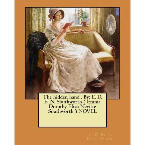 The hidden hand . By: E. D. E. N. Southworth ( Emma Dorothy Eliza Nevitte Southworth ) NOVEL