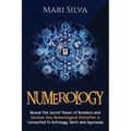 Numerology: Reveal the Secret Power of Numbers and Discover How Numerological Divination is Connected to Astrology, Tarot, and Ayurveda