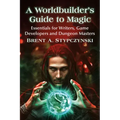A Worldbuilder's Guide to Magic: Essentials for Writers, Game Developers and Dungeon Masters
