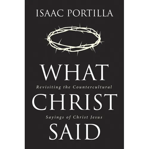 What Christ Said: Revisiting the Countercultural Sayings of Christ Jesus