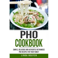 PHO Cookbook: Simple, Delicious and Authentic Vietnamese PHO Recipes for Your Family