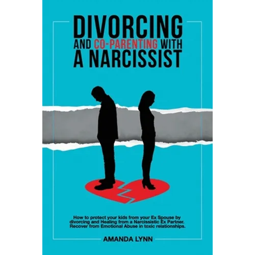 Divorcing and Co-parenting with a Narcissist: How to protect your kids from your Ex Spouse by divorcing and Healing from a Narcissistic Ex Partner. Re