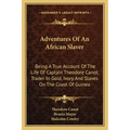 Adventures of an African Slaver: Being a True Account of the Life of Captain Theodore Canot, Trader in Gold, Ivory and Slaves on the Coast of Guinea