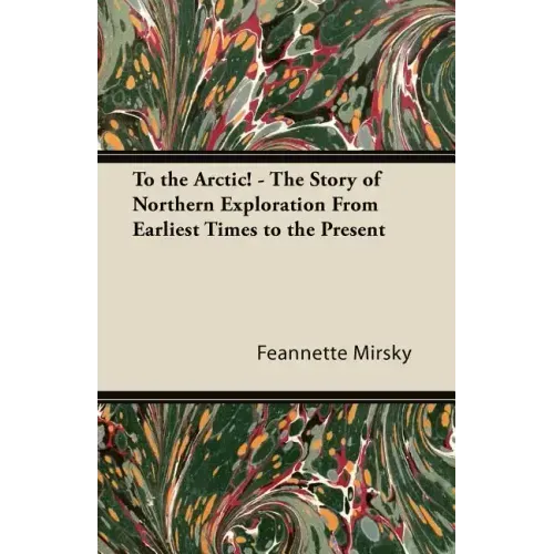 To the Arctic! - The Story of Northern Exploration From Earliest Times to the Present
