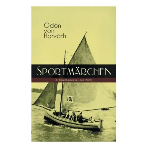 Sportmärchen (27 Erzählungen in einem Buch): Legende vom Fußballplatz, Der sichere Stand, Vom artigen Ringkämpfer, Über das Meer, Start und Ziel, Aus