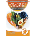 Low Carb Diet For Beginners: The Ultimate Beginner's Guide To Low-Carb Diet - What to Eat and Avoid, Meal Plan & Food List, Health Benefits and Ris