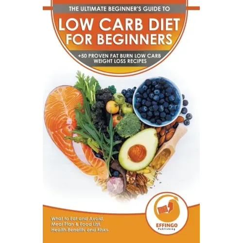 Low Carb Diet For Beginners: The Ultimate Beginner's Guide To Low-Carb Diet - What to Eat and Avoid, Meal Plan & Food List, Health Benefits and Ris