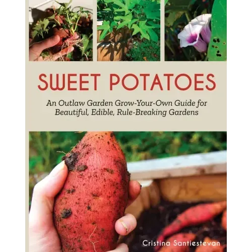 Sweet Potatoes: An Outlaw Garden Grow-Your-Own Guide for Beautiful, Edible, Rule-Breaking Gardens