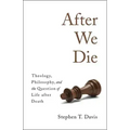After We Die: Theology, Philosophy, and the Question of Life After Death