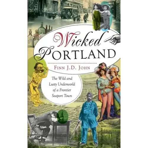 Wicked Portland: The Wild and Lusty Underworld of a Frontier Seaport Town