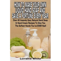 How To Make Your Own Liquid Hand Soap & Save A Fortune Every Year: Over 40 Insanely Easy Natural Hand Soap & Hand Cream Recipes To Give You The Softes