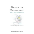 Dementia Caregiving from a Biblical Perspective: Your Guide for the Journey