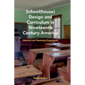 School(house) Design and Curriculum in Nineteenth Century America: Historical and Theoretical Frameworks