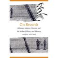 On Records: Delaware Indians, Colonists, and the Media of History and Memory