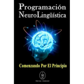 Programación Neurolingüística. Comenzando Por El Principio