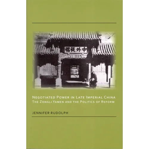 Negotiated Power in Late Imperial China: The Zongli Yamen and the Politics of Reform