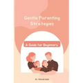 Gentle Parenting Strategies: A Guide for Beginners