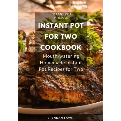 Instant Pot for Two Cookbook: Mouth-watering Homemade Instant Pot Recipes for Two