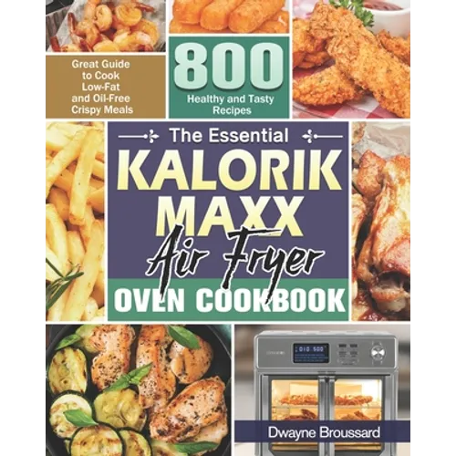 The Essential Kalorik Maxx Air Fryer Oven Cookbook: Great Guide to Cook Low-Fat and Oil-Free Crispy Meals with 800 Healthy and Tasty Recipes