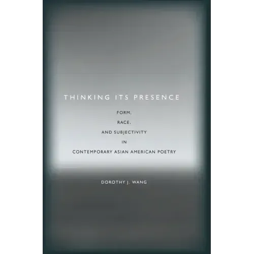 Thinking Its Presence: Form, Race, and Subjectivity in Contemporary Asian American Poetry