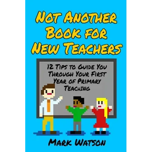 Not Another Book for New Teachers: 12 tips to guide you through your first year of Primary Teaching