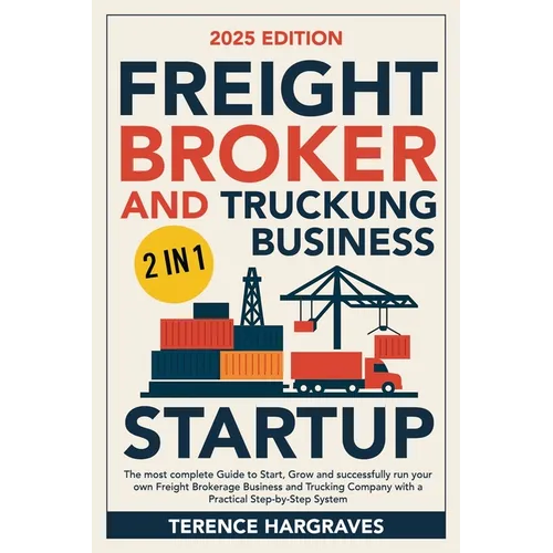Freight Broker and Trucking Business Startup: The most complete Guide to Start, Grow and successfully run your own Freight Brokerage Business and Truc
