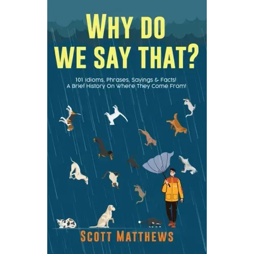Why Do We Say That? 101 Idioms, Phrases, Sayings & Facts! A Brief History On Where They Come From!
