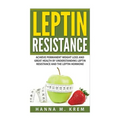 Leptin Resistance: Achieve Permanent Weight Loss and Great Health By Understanding Leptin Resistance and the Leptin Hormone