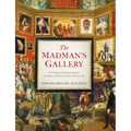 The Madman's Gallery: The Strangest Paintings, Sculptures and Other Curiosities from the History of Art