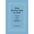 What Did They Mean by That? a Dictionary of Historical and Genealogical Terms, Old and New