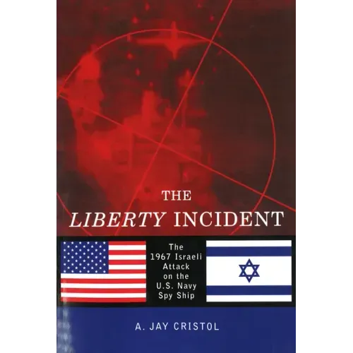 The Liberty Incident: The 1967 Israeli Attack on the U.S. Navy Spy Ship