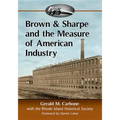 Brown & Sharpe and the Measure of American Industry: Making the Precision Machine Tools That Enabled Manufacturing, 1833-2001