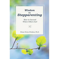 Wisdom On Step-Parenting: How to Succeed Where Others Fail