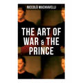 The Art of War & the Prince: Two Machiavellian Masterpieces in one book