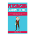 Persuasion and influence: Attract, Influence and Understand How to Communicate with People Around You Using Body-Language