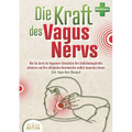 Die Kraft des Vagus Nervs: Wie Sie durch die Vagusnerv-Stimulation Ihre Selbstheilungskräfte aktivieren und Ihre alltäglichen Beschwerden endlich losw