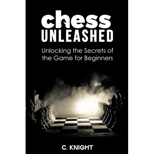 Chess Unleashed: Unlocking the Secrets of the Game for Beginners