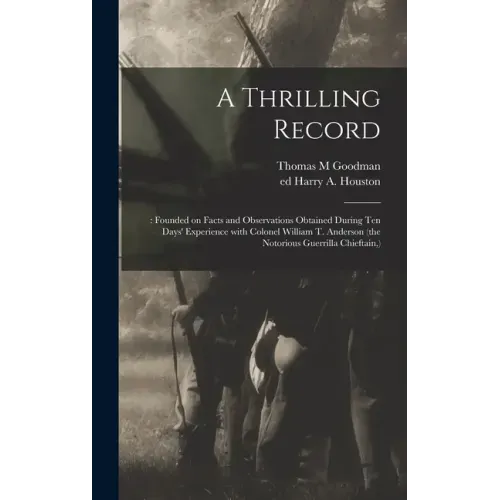 A Thrilling Record: : Founded on Facts and Observations Obtained During Ten Days' Experience With Colonel William T. Anderson (the Notorio