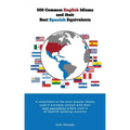 500 Popular English Idioms and Their Best Spanish Equivalents: A compilation of the most popular English idioms used in everyday context with their be