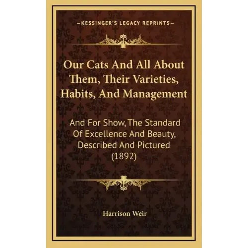 Our Cats and All about Them, Their Varieties, Habits, and Management: And for Show, the Standard of Excellence and Beauty, Described and Pictured (189